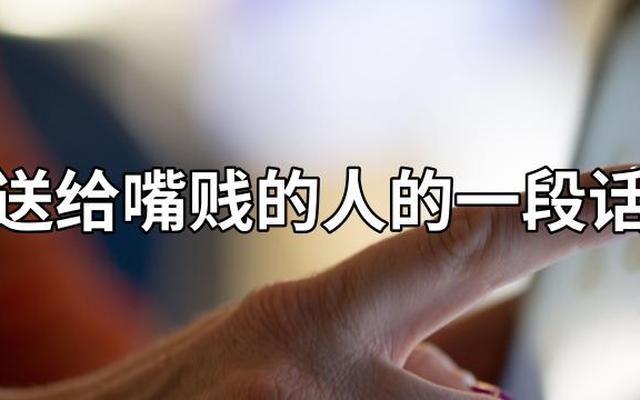 一句话气死嘴贱的人-一句话气死嘴贱的人的说说