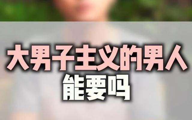 大男子主义是什么样的男人(怎么拿捏大男子主义的男人)