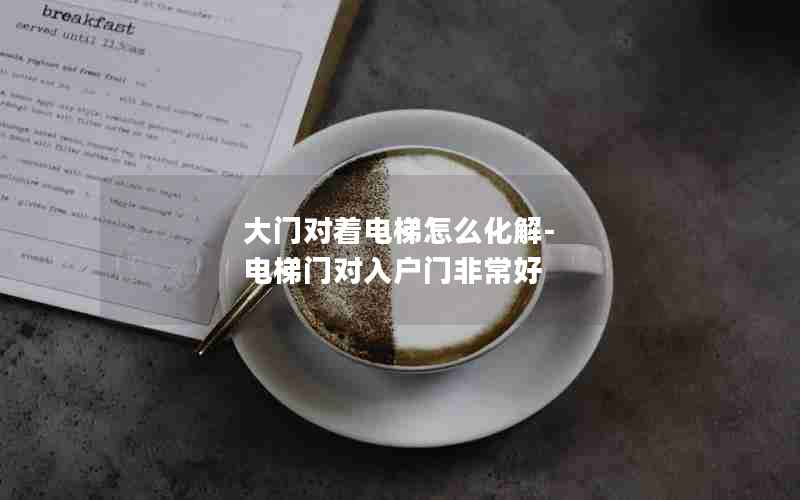 大门对着电梯怎么化解-电梯门对入户门非常好