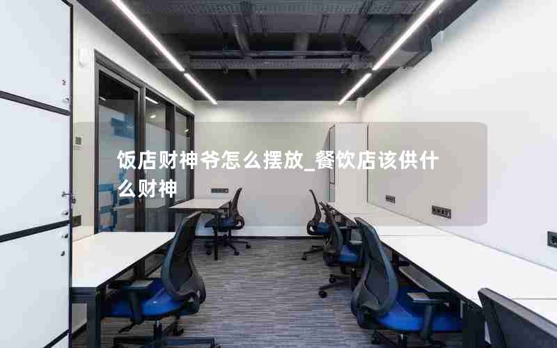 饭店财神爷怎么摆放_餐饮店该供什么财神