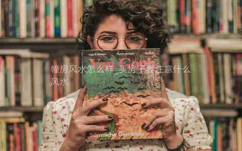 幢房风水怎么样_买房子要注意什么风水