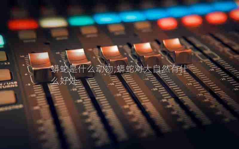 蟒蛇是什么动物;蟒蛇对大自然有什么好处