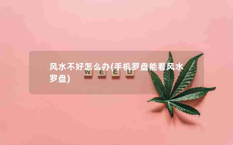 风水不好怎么办(手机罗盘能看风水罗盘)