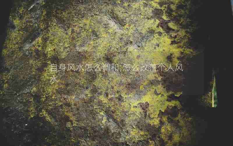 自身风水怎么调和;怎么改善个人风水