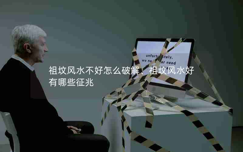 祖坟风水不好怎么破解、祖坟风水好有哪些征兆