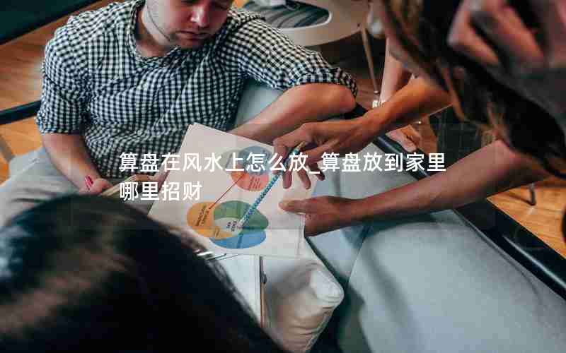 算盘在风水上怎么放_算盘放到家里哪里招财