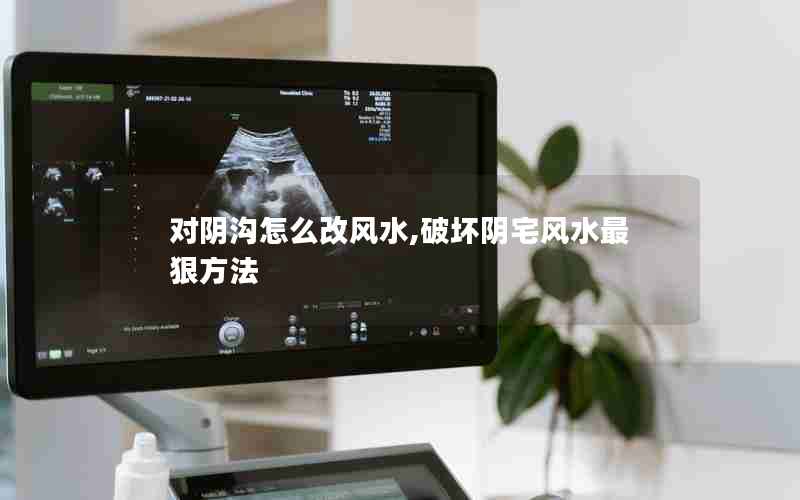 对阴沟怎么改风水,破坏阴宅风水最狠方法