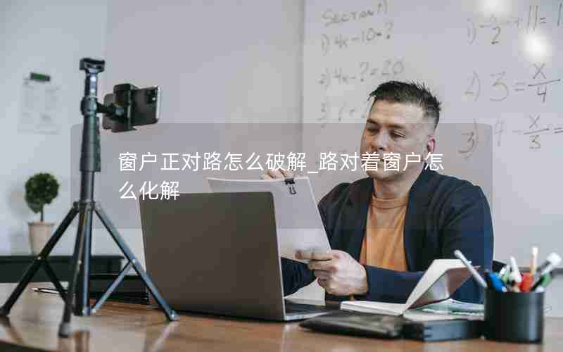 窗户正对路怎么破解_路对着窗户怎么化解