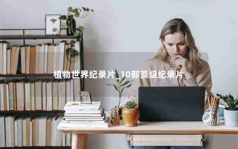 植物世界纪录片_10部顶级纪录片