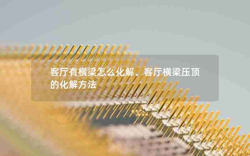 客厅有横梁怎么化解、客厅横梁压顶的化解方法