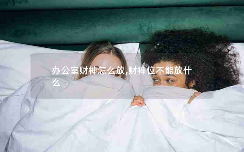 办公室财神怎么放,财神位不能放什么