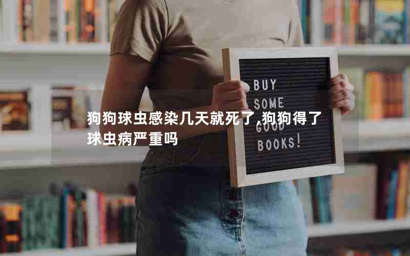 狗狗球虫感染几天就死了,狗狗得了球虫病严重吗