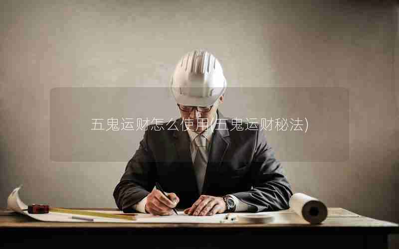 五鬼运财怎么使用(五鬼运财秘法)