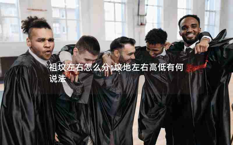 祖坟左右怎么分;坟地左右高低有何说法