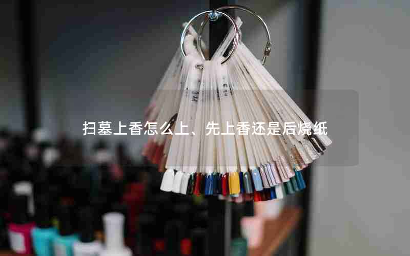 扫墓上香怎么上、先上香还是后烧纸