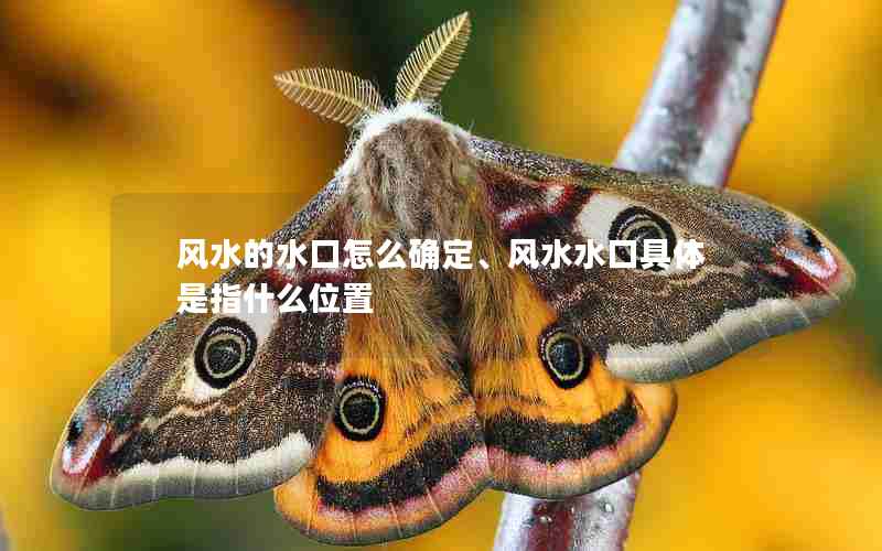 风水的水口怎么确定、风水水口具体是指什么位置