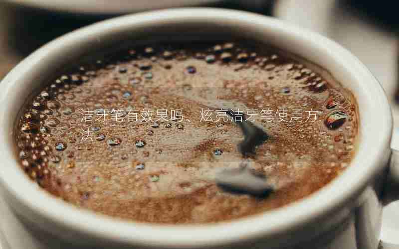 洁牙笔有效果吗、炫亮洁牙笔使用方法