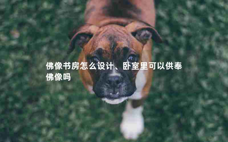 佛像书房怎么设计、卧室里可以供奉佛像吗