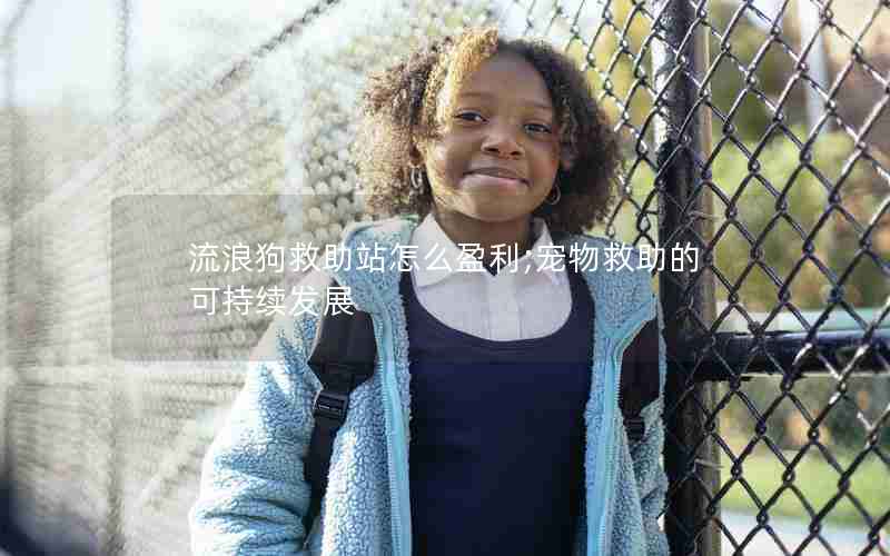 流浪狗救助站怎么盈利;宠物救助的可持续发展