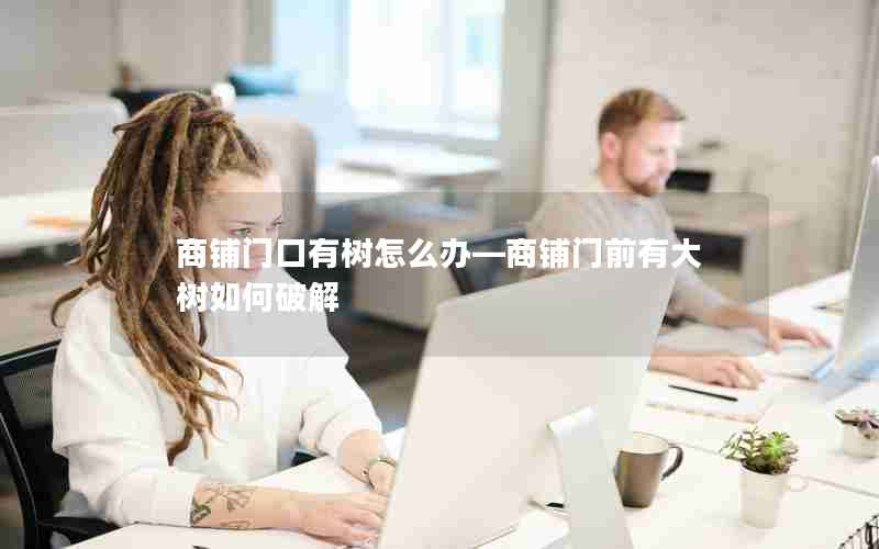 商铺门口有树怎么办—商铺门前有大树如何破解