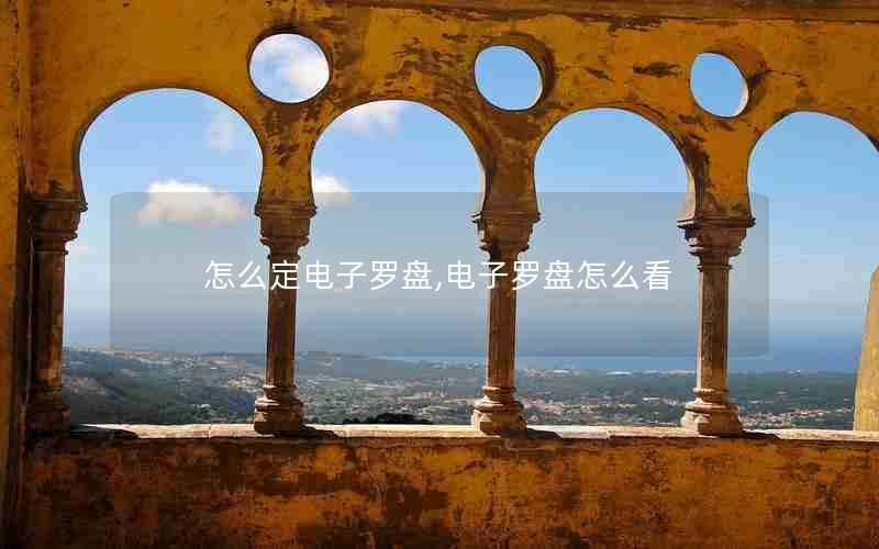 怎么定电子罗盘,电子罗盘怎么看