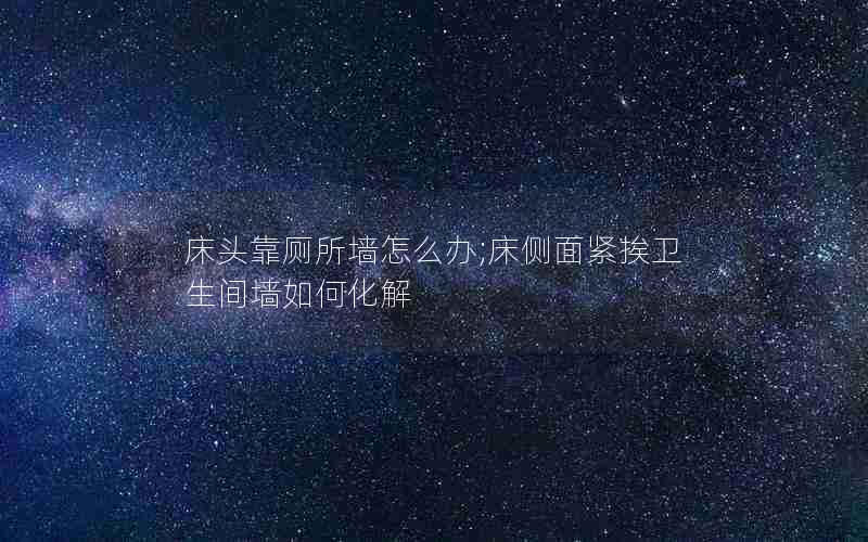 床头靠厕所墙怎么办;床侧面紧挨卫生间墙如何化解