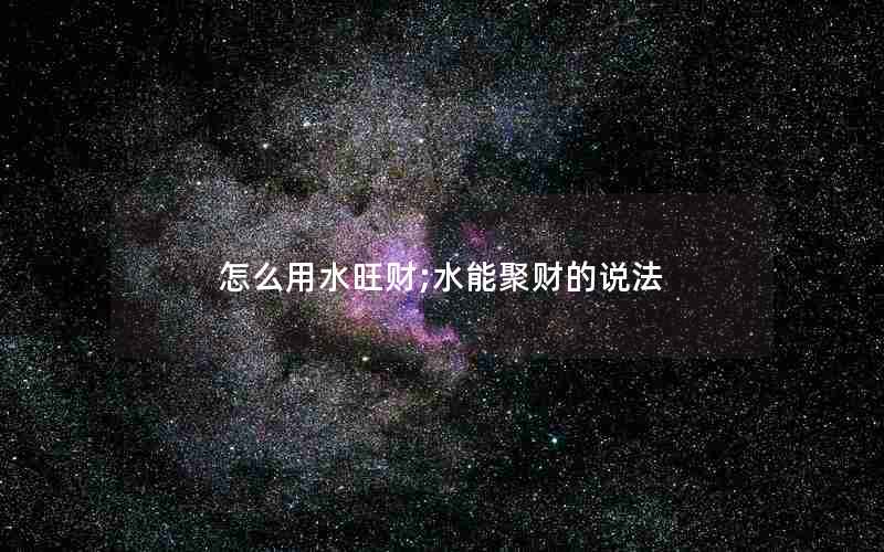 怎么用水旺财;水能聚财的说法