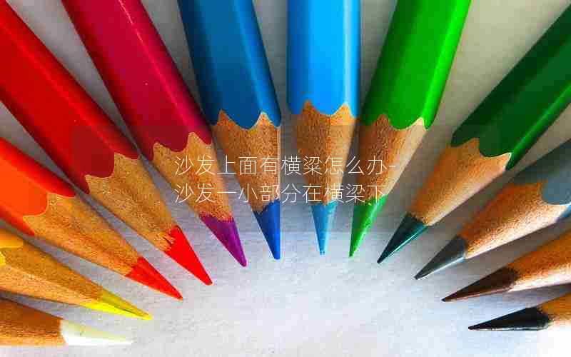 沙发上面有横粱怎么办-沙发一小部分在横梁下