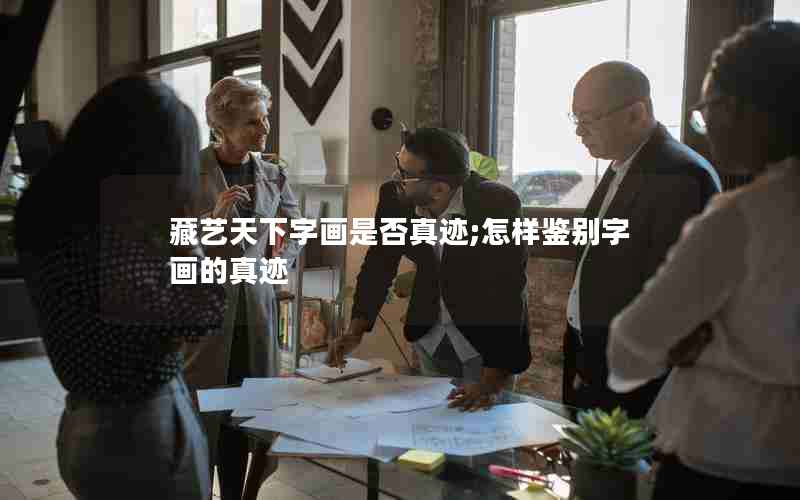 藏艺天下字画是否真迹;怎样鉴别字画的真迹