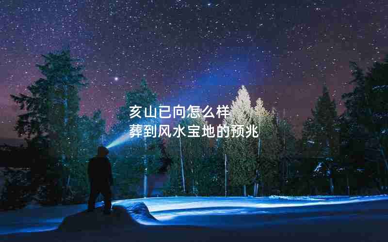 亥山已向怎么样 葬到风水宝地的预兆