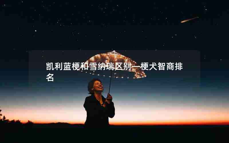 凯利蓝梗和雪纳瑞区别—梗犬智商排名