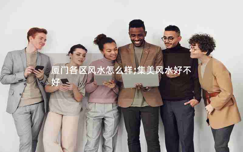 厦门各区风水怎么样;集美风水好不好