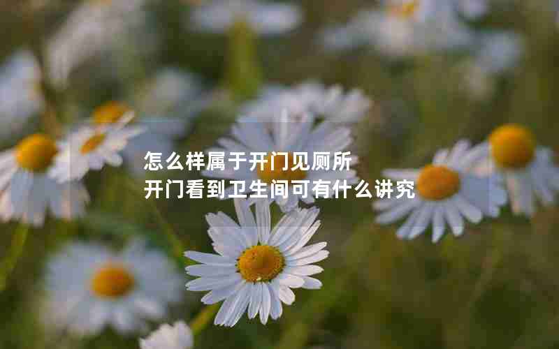 怎么样属于开门见厕所 开门看到卫生间可有什么讲究