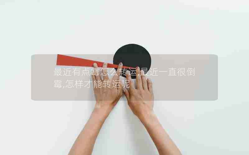 最近有点霉怎么转运,最近一直很倒霉,怎样才能转运呢