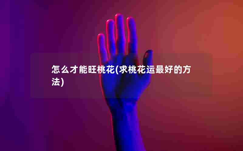 怎么才能旺桃花(求桃花运最好的方法)