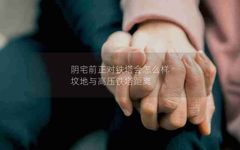 阴宅前正对铁塔会怎么样 坟地与高压铁塔距离