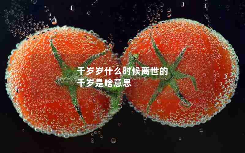 千岁岁什么时候离世的 千岁是啥意思