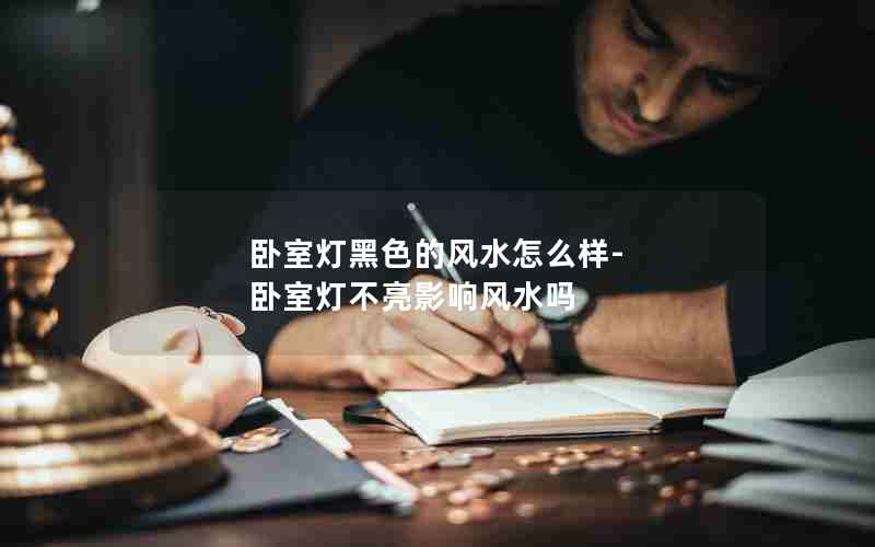 卧室灯黑色的风水怎么样-卧室灯不亮影响风水吗