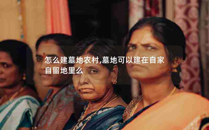 怎么建墓地农村,墓地可以建在自家自留地里么