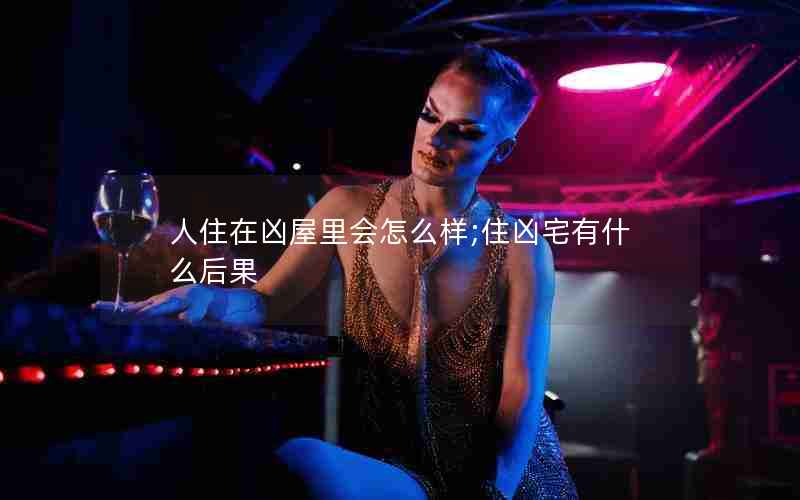 人住在凶屋里会怎么样;住凶宅有什么后果