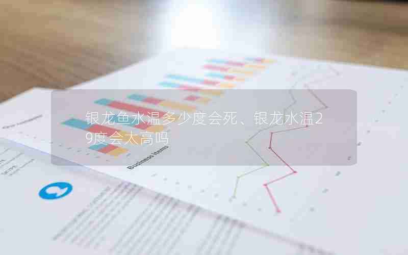 银龙鱼水温多少度会死、银龙水温29度会太高吗