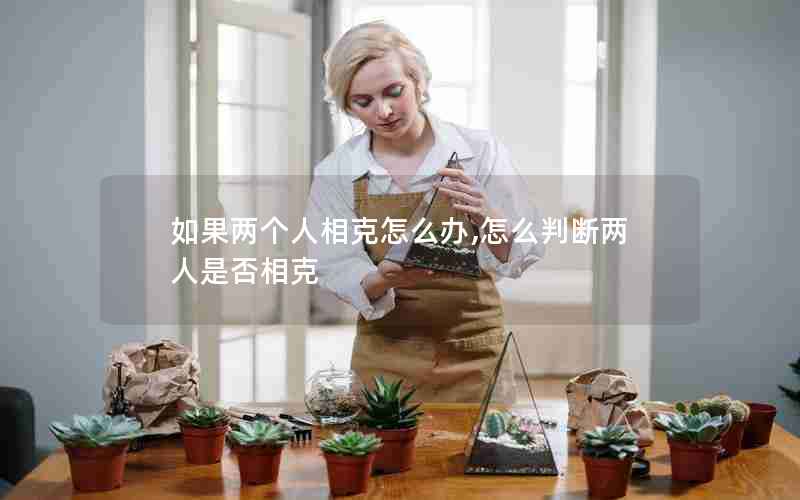 如果两个人相克怎么办,怎么判断两人是否相克