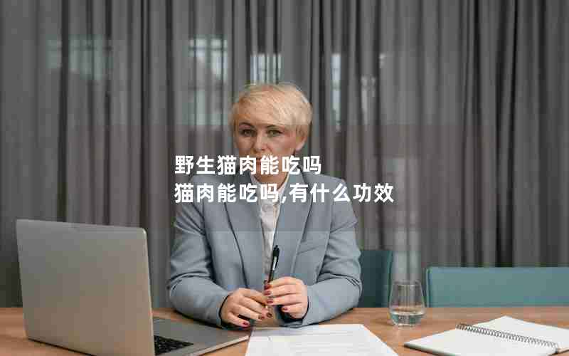 野生猫肉能吃吗 猫肉能吃吗,有什么功效