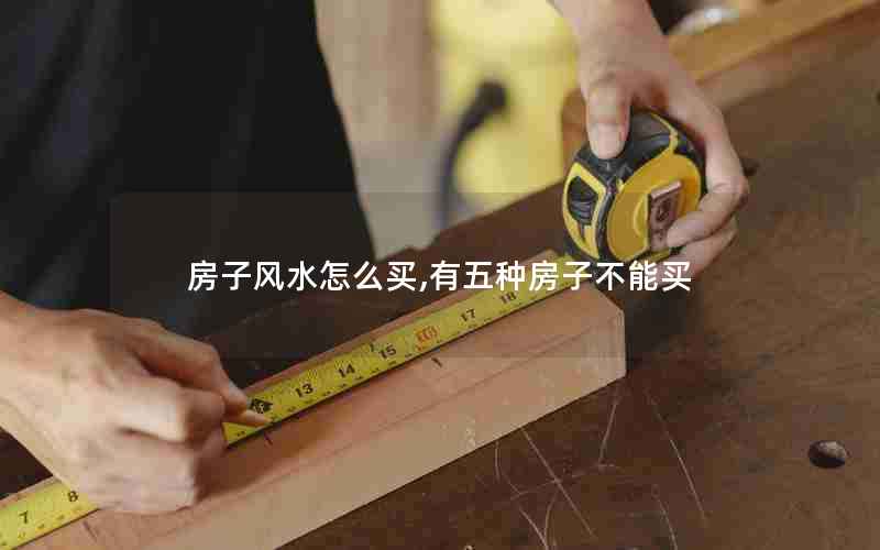 房子风水怎么买,有五种房子不能买
