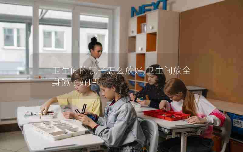 卫生间的镜子怎么放好,卫生间放全身镜子好吗