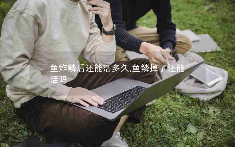 鱼炸鳞后还能活多久,鱼鳞掉了还能活吗