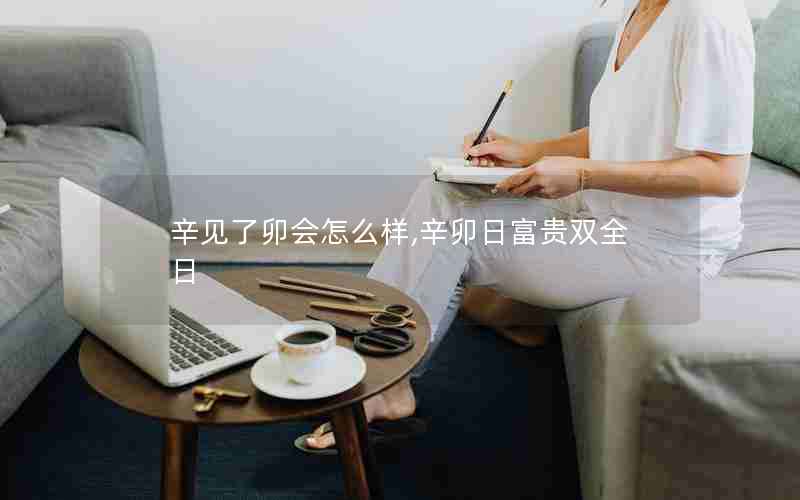 辛见了卯会怎么样,辛卯日富贵双全日