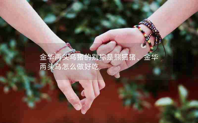 金华两头乌猪的别称是熊猫猪、金华两头乌怎么做好吃