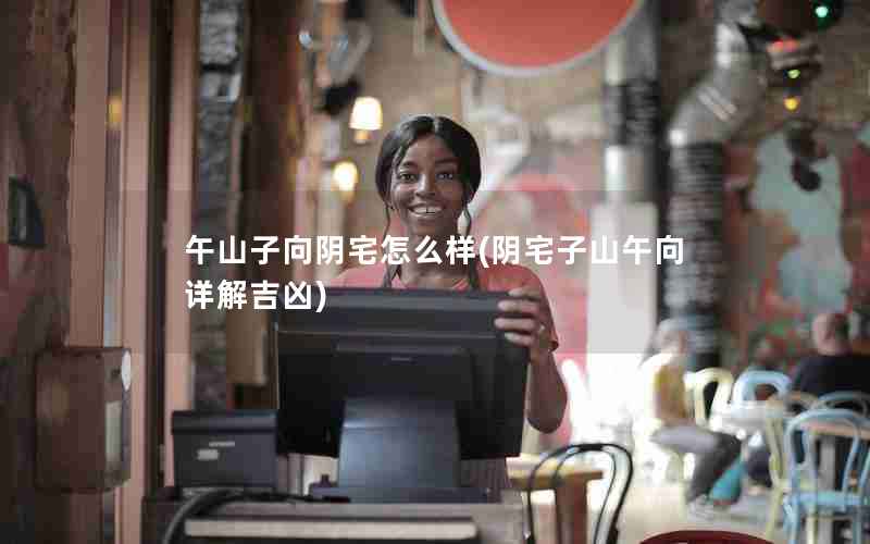 午山子向阴宅怎么样(阴宅子山午向详解吉凶)