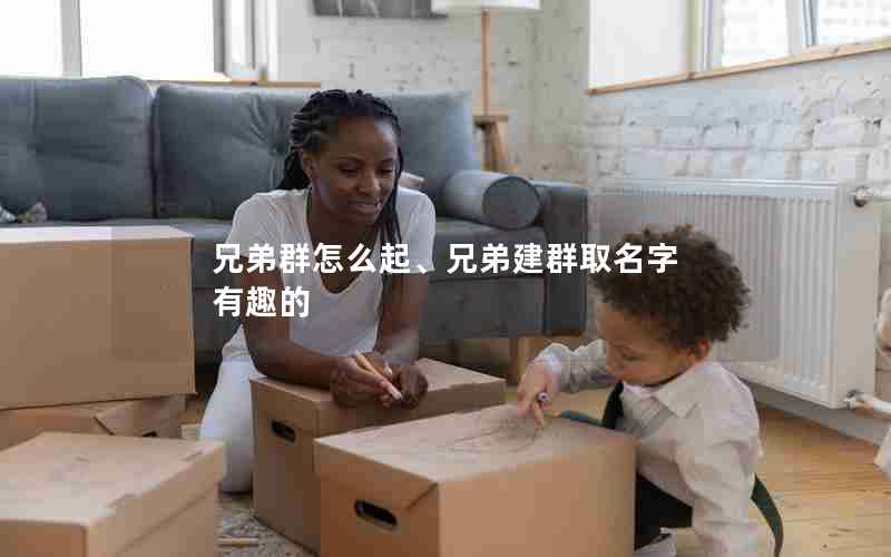 兄弟群怎么起、兄弟建群取名字 有趣的